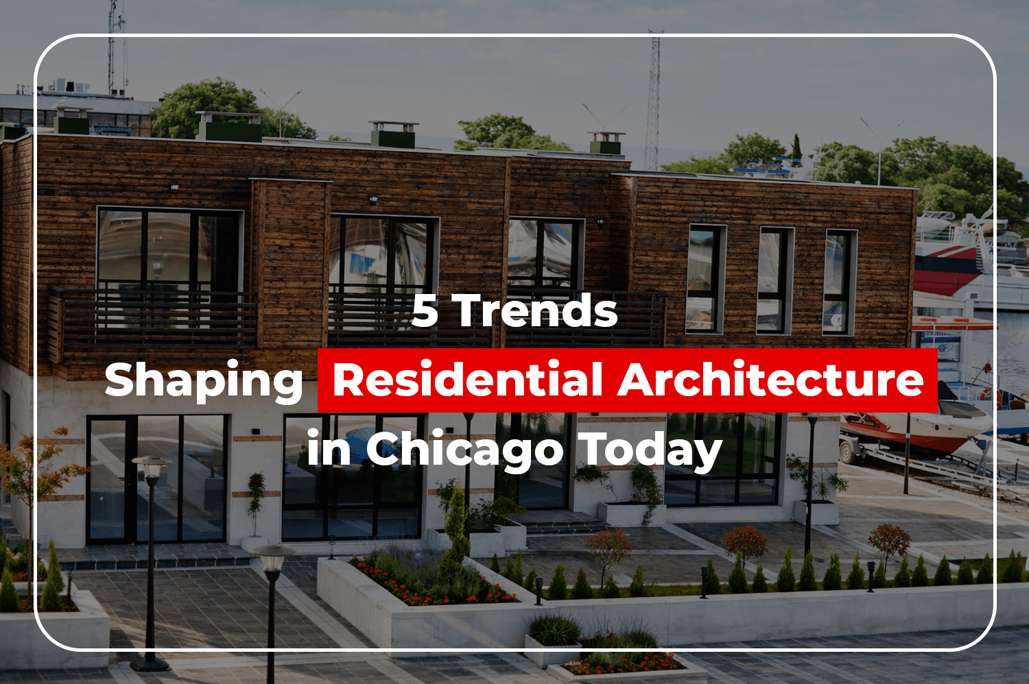5 Trends Shaping Residential Architecture in Chicago Today